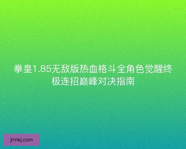 拳皇1.85无敌版热血格斗全角色觉醒终极连招巅峰对决指南