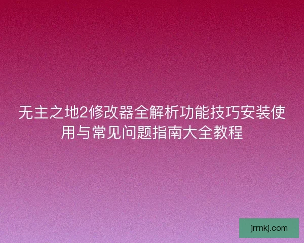 无主之地2修改器全解析功能技巧安装使用与常见问题指南大全教程